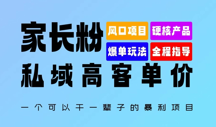 家长粉：私域高客单价，一个可以干一辈子的暴利项目，初中毕业就能完全上手-观智斋电商课程站