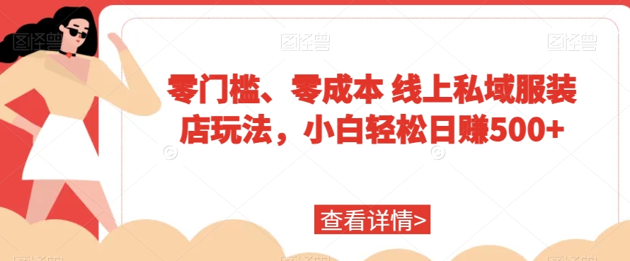 零门槛、零成本线上私域服装店玩法，小白轻松日赚500+-观智斋电商课程站