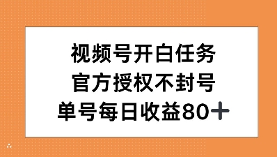 视频号开白任务，官方授权不封号，单号每天稳定收益80+-观智斋电商课程站