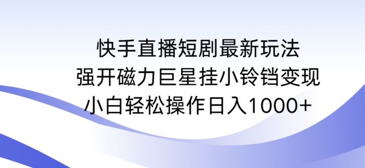 快手直播短剧最新玩法，强开磁力巨星挂小铃铛变现，小白轻松操作日入1000+【揭秘】-观智斋电商课程站
