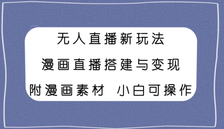 无人直播新玩法，漫画直播搭建与变现，小白也可操作附漫画素材-观智斋电商课程站