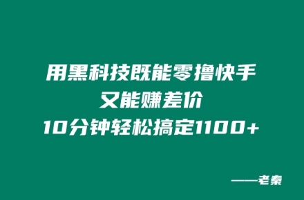 用黑科技既能零撸快手又能赚差价，10分钟轻松搞定1100+-观智斋电商课程站
