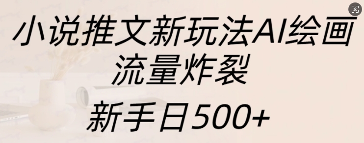 小说推文新玩法AI绘画，流量炸裂，新手日500+【揭秘】-观智斋电商课程站