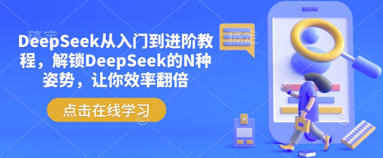 DeepSeek从入门到进阶教程，解锁DeepSeek的N种姿势，让你效率翻倍-观智斋电商课程站