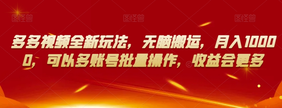 多多视频全新玩法，无脑搬运，月入10000，可以多账号批量操作，收益会更多【揭秘】-观智斋电商课程站