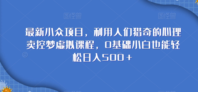 最新小众项目，利用人们猎奇的心理卖控梦虚拟课程，0基础小白也能轻松日入500＋-观智斋电商课程站