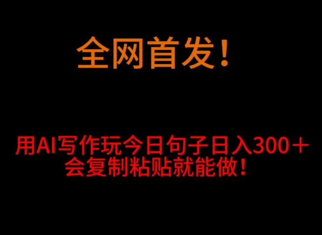全网首发！用AI写作玩今日句子‌日入300＋，会复制粘贴就能做！-观智斋电商课程站