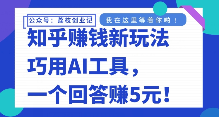 知乎赚钱新玩法，巧用AI工具，一个回答赚5元-观智斋电商课程站