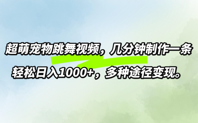 超萌宠物跳舞，几分钟制作一条视频，轻松日入1k，多种变现方式-观智斋电商课程站