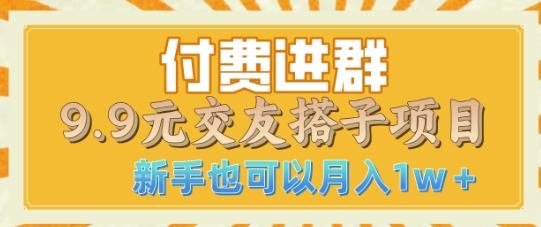 付费进群9.9交友搭子项目，熟练可矩阵操作，月收益过W-观智斋电商课程站