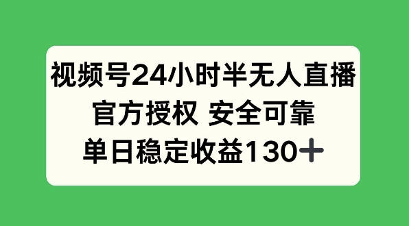 视频号24小时半无人直播，官方授权安全可靠，单日稳定收益130+-观智斋电商课程站
