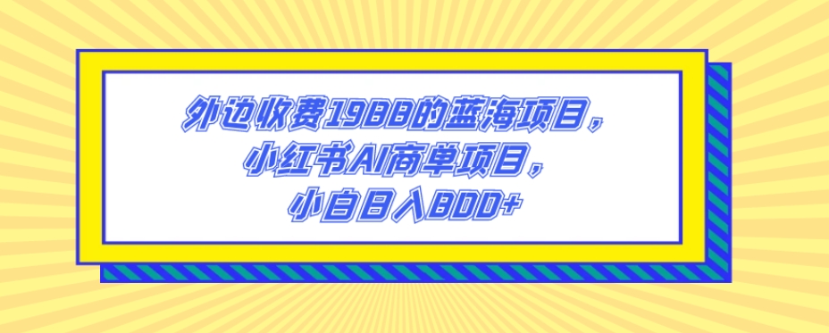 外边收费1988的蓝海项目，小红书AI商单项目，小白日入800+-观智斋电商课程站