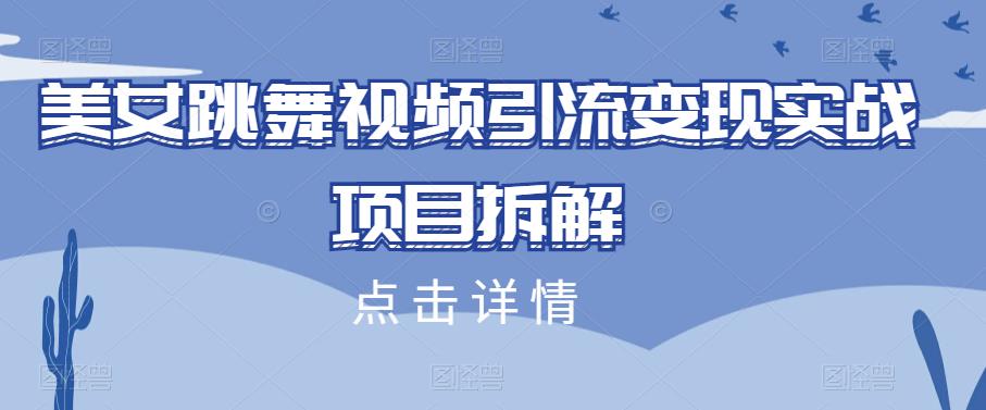 美女跳舞视频引流变现实战项目拆解-观智斋电商课程站