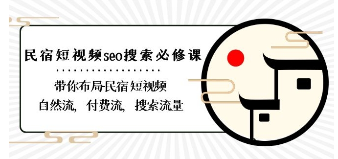 民宿-短视频seo搜索必修课：带你布局-民宿短视频自然流，付费流，搜索流量-观智斋电商课程站
