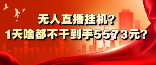 无人直播挂JI?1天啥都不干到手5573元?-观智斋电商课程站