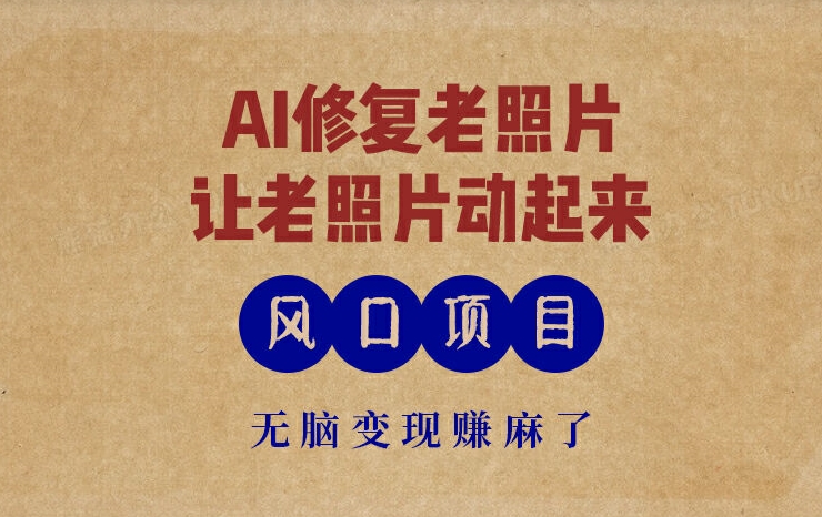 最新风口项目，AI一键修复老照片，让老照片动起来，接单到手软，无脑变现赚麻了-观智斋电商课程站
