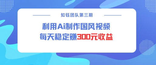 视频号ai国风视频创作者分成计划每天稳定300元收益-观智斋电商课程站