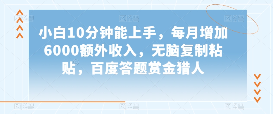 小白10分钟能上手，每月增加6000额外收入，无脑复制粘贴‌，百度答题赏金猎人【揭秘】-观智斋电商课程站