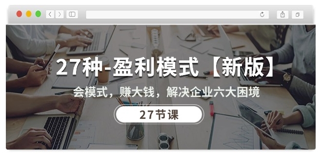 27种盈利模式【新版】会模式，赚大钱，解决企业六大困境 (27节课)-观智斋电商课程站