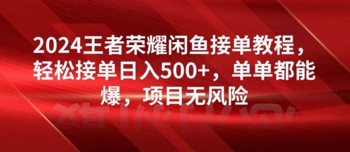 2024王者荣耀闲鱼接单教程，轻松接单日入500+，单单都能爆，项目无风险-观智斋电商课程站