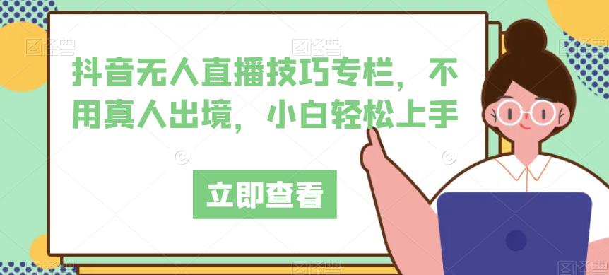 抖音无人直播技巧专栏，不用真人出境，小白轻松上手-观智斋电商课程站