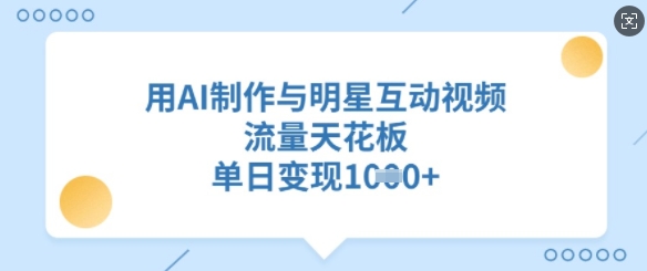 用AI制作与明星互动视频，流量天花板，单日变现多张-观智斋电商课程站