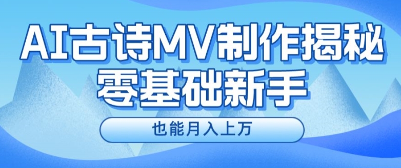 新手必看，利用AI制作古诗MV，快速实现月入上万【揭秘】-观智斋电商课程站