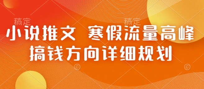 小说推文 寒假流量高峰 搞钱方向详细规划-观智斋电商课程站