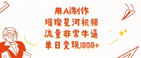 用Ai制作璀璨星河视频，流量非常牛逼，单日变现多张-观智斋电商课程站