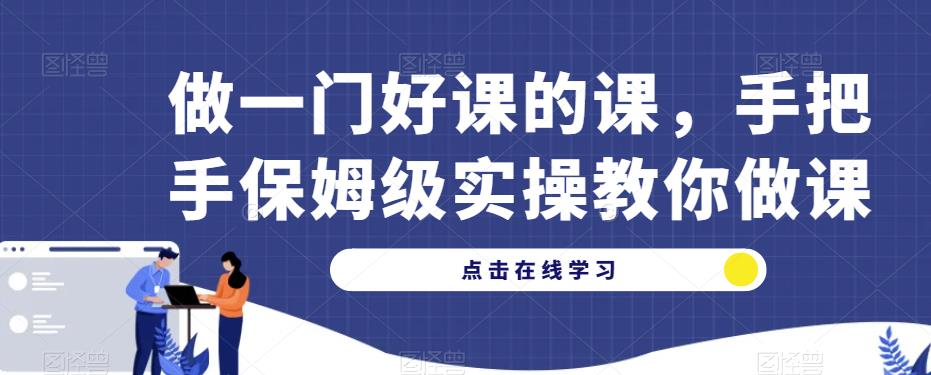 做一门好课的课，手把手保姆级实操教你做课-观智斋电商课程站
