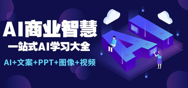 AI商业智慧：一站式AI学习大全【AI+文案+PPT+图像+视频】-观智斋电商课程站