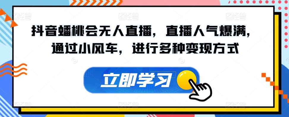 抖音蟠桃会无人直播，直播人气爆满，通过小风车，进行多种变现方式-观智斋电商课程站