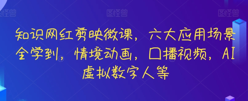 知识网红剪映微课，六大应用场景全学到，情境动画，囗播视频，AI虚拟数字人等-观智斋电商课程站