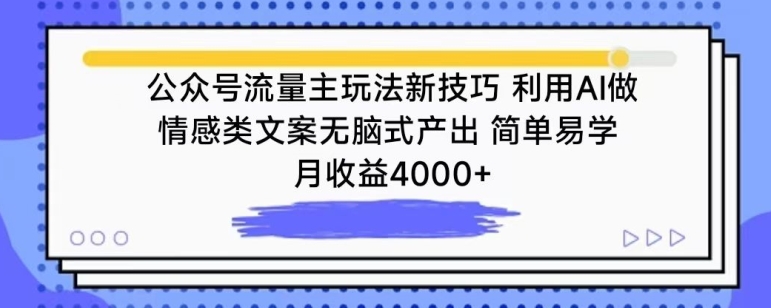 公众号流量主玩法新技巧，利用AI做情感类文案无脑式产出，简单易学，月收益4000+【揭秘】-观智斋电商课程站