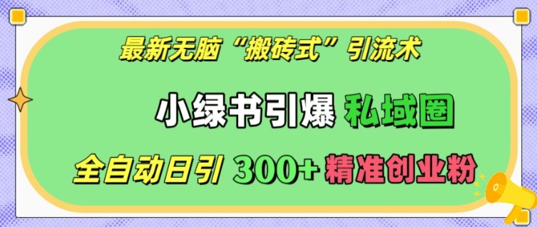 最新无脑“搬砖式”引流术，小绿书引爆私域圈，全自动日引300+精准创业粉【揭秘】-观智斋电商课程站