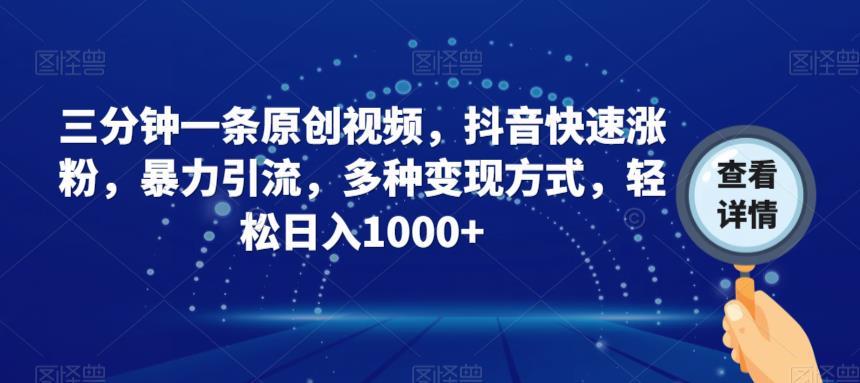 三分钟一条原创视频，抖音快速涨粉，暴力引流，多种变现方式，轻松日入1000+【揭秘】-观智斋电商课程站