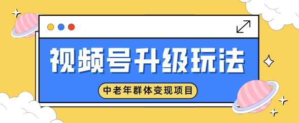 视频号升级玩法，中老年群体变现项目，一部手机即可操作，简单易上手-观智斋电商课程站