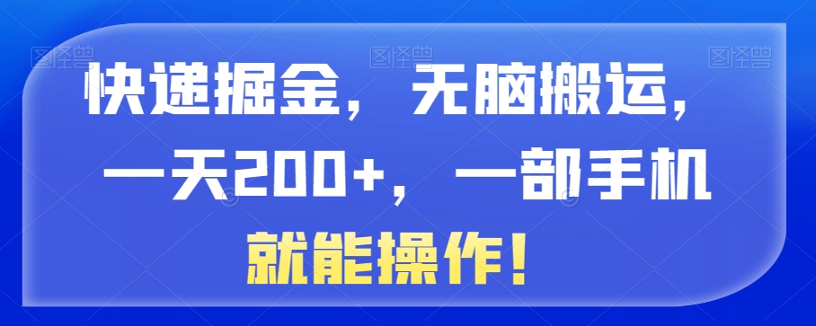 快递掘金，无脑搬运，一天200+，一部手机就能操作！-观智斋电商课程站