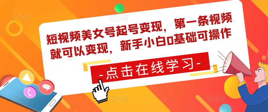 短视频美女号起号变现，第一条视频就可以变现，新手小白0基础可操作-观智斋电商课程站