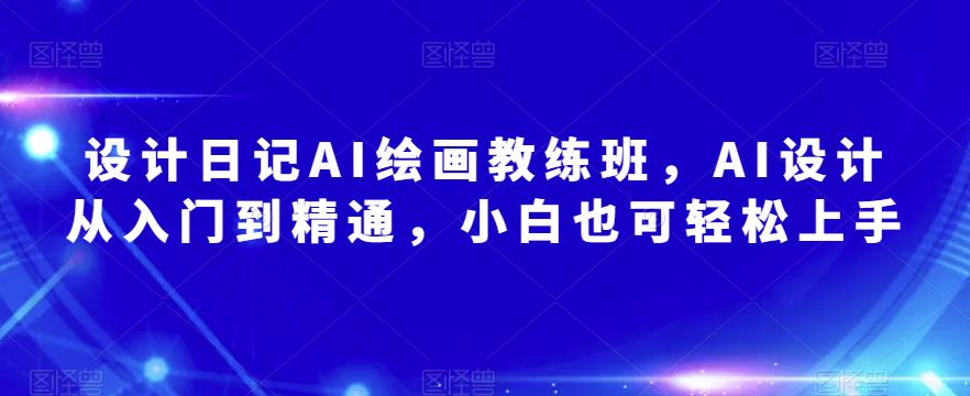 设计日记AI绘画教练班，AI设计从入门到精通，小白也可轻松上手-观智斋电商课程站