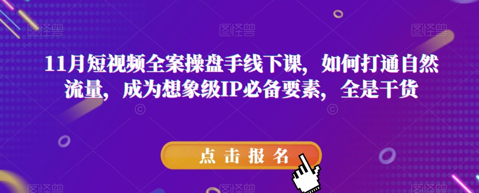 11月短视频全案操盘手线下课，如何打通自然流量，成为想象级IP必备要素，全是干货-观智斋电商课程站