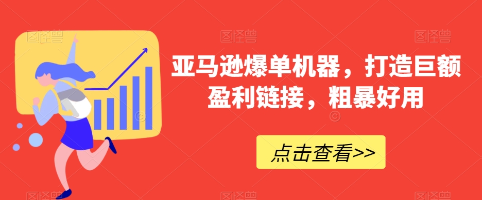 亚马逊爆单机器，打造巨额盈利链接，粗暴好用-观智斋电商课程站