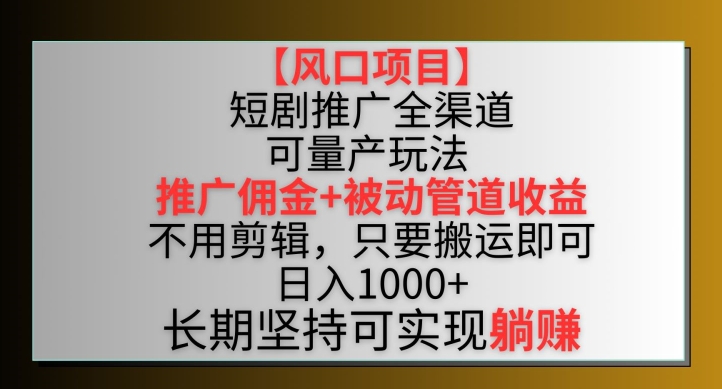 【风口项目】短剧推广全渠道最新双重收益玩法，推广佣金管道收益，不用剪辑，只要搬运即可【揭秘】-观智斋电商课程站
