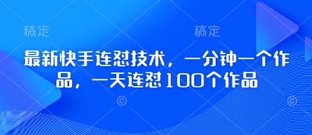 最新快手连怼技术，一分钟一个作品，一天连怼100个作品-观智斋电商课程站
