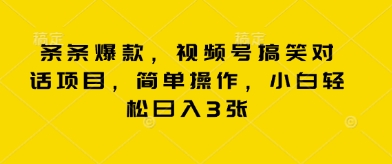 条条爆款，视频号搞笑对话项目，简单操作，小白轻松日入3张-观智斋电商课程站