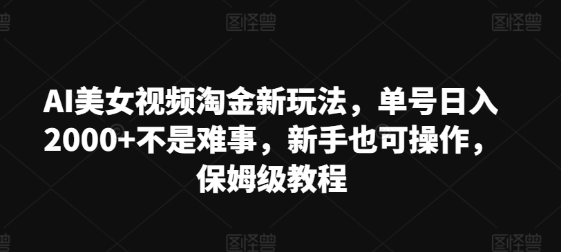 AI美女视频淘金新玩法，单号日入2000+不是难事，新手也可操作，保姆级教程-观智斋电商课程站