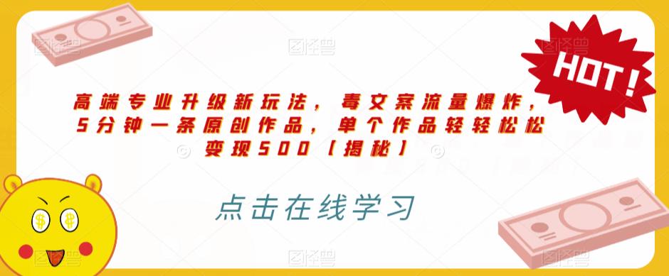 高端专业升级新玩法，毒文案流量爆炸，5分钟一条原创作品，单个作品轻轻松松变现500【揭秘】-观智斋电商课程站
