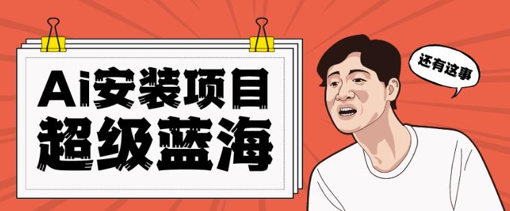 全网首发Ai安装包蓝海项目日赚300+轻轻松松【揭秘】-观智斋电商课程站
