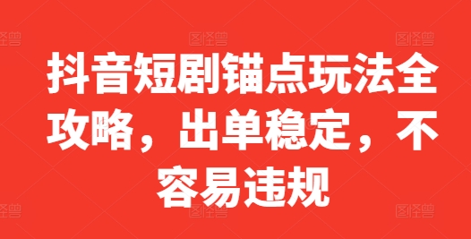 抖音短剧锚点玩法全攻略，出单稳定，不容易违规-观智斋电商课程站