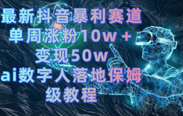 最新抖音暴利赛道，单周涨粉10w＋变现50w的ai数字人落地保姆级教程【揭秘】-观智斋电商课程站
